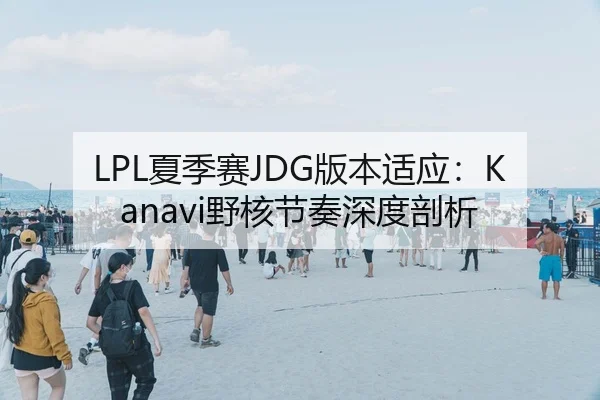 LPL夏季赛JDG版本适应：Kanavi野核节奏深度剖析