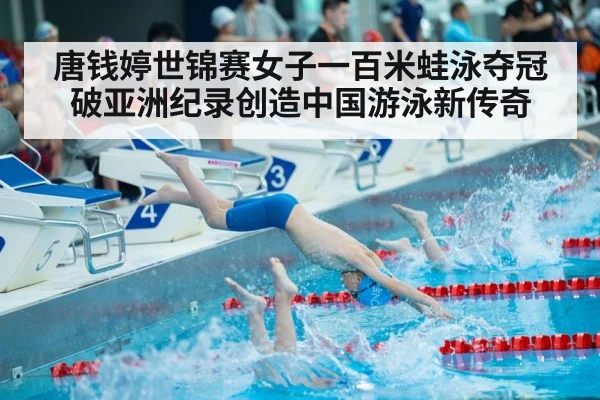 唐钱婷世锦赛女子一百米蛙泳夺冠破亚洲纪录创造中国游泳新传奇