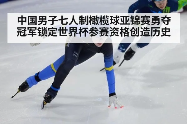 中国男子七人制橄榄球亚锦赛勇夺冠军锁定世界杯参赛资格创造历史