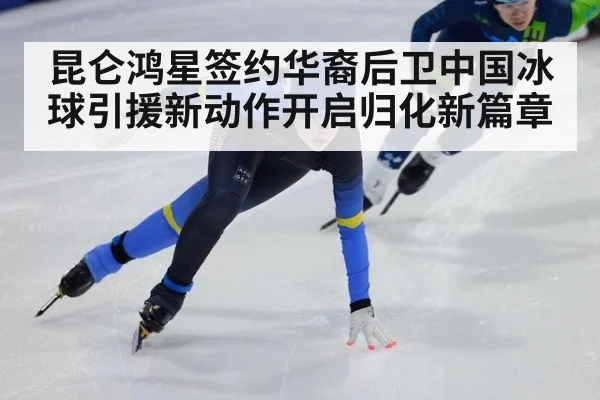 昆仑鸿星签约华裔后卫中国冰球引援新动作开启归化新篇章
