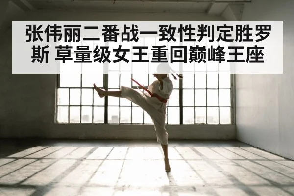 张伟丽二番战一致性判定胜罗斯 草量级女王重回巅峰王座