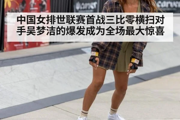 中国女排世联赛首战三比零横扫对手吴梦洁的爆发成为全场最大惊喜